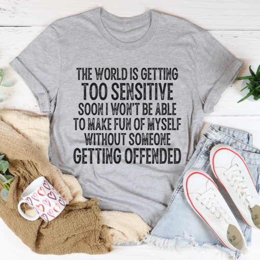The World Is Getting Too Sensitive Tee Shirt