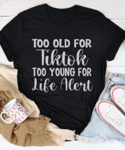 Too Old For Tiktok Too Young For Life Alert Tee Shirt
