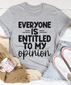 Everyone Is Entitled To My Opinion Tee Shirt