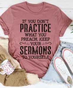 If You Don’t Practice What You Preach Tee Shirt