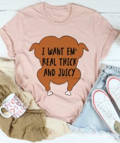 I Want Em’ Real Thick And Juicy Tee Shirt