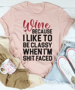 Wine Because I Like To Be Classy Tee Shirt