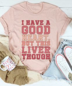 I Have A Good Heart But This Liver Though Tee Shirt
