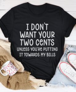 I Don’t Want Your Two Cents Tee Shirt
