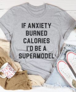 If Anxiety Burned Calories I’d Be A Supermodel Tee Shirt