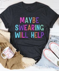 Maybe Swearing Will Help Tee Shirt