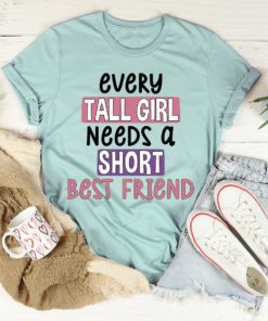 Every Tall Girl Needs A Short Best Friend Tee Shirt