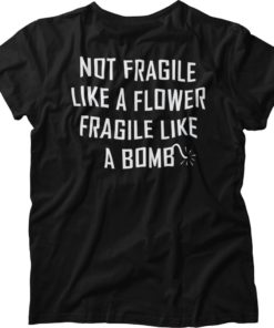 Not Fragile Like A Flower Fragile Like A Bomb Unisex T-Shirt