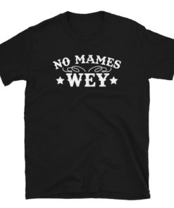 No Mames Wey T-Shirt